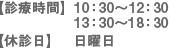 診療時間 10：30～12：30/13：30～18：30|休診日 日曜日
