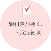 寝付きが悪く、不眠症気味