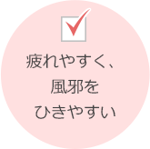 疲れやすく、風邪をひきやすい