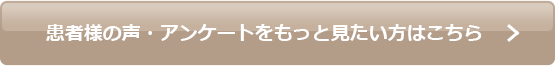 患者様の声・アンケートをもっと見たい方はこちら